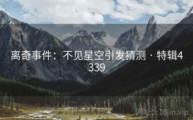 离奇事件:不见星空引发猜测 · 特辑4339
