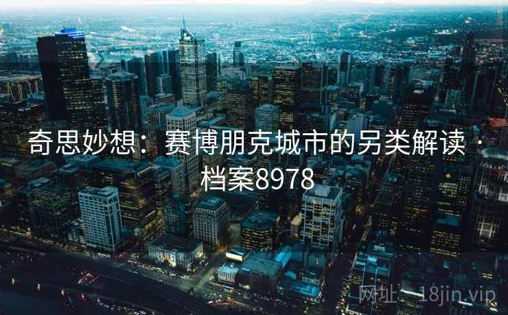 奇思妙想:赛博朋克城市的另类解读 · 档案8978 奇思妙想:赛博朋克城市的另类解读 · 档案8978