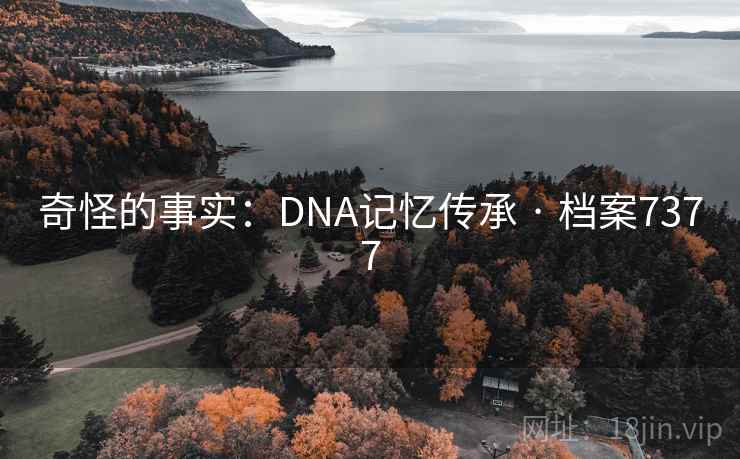 奇怪的事实:DNA记忆传承 · 档案7377
