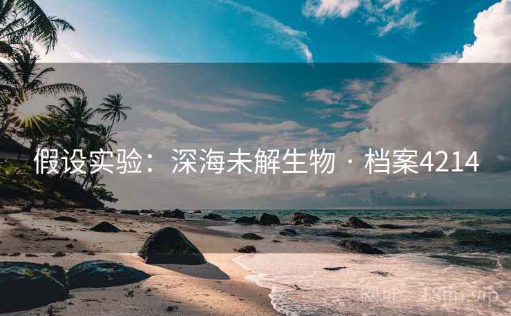 假设实验:深海未解生物 · 档案4214 假设实验:深海未解生物 · 档案4214