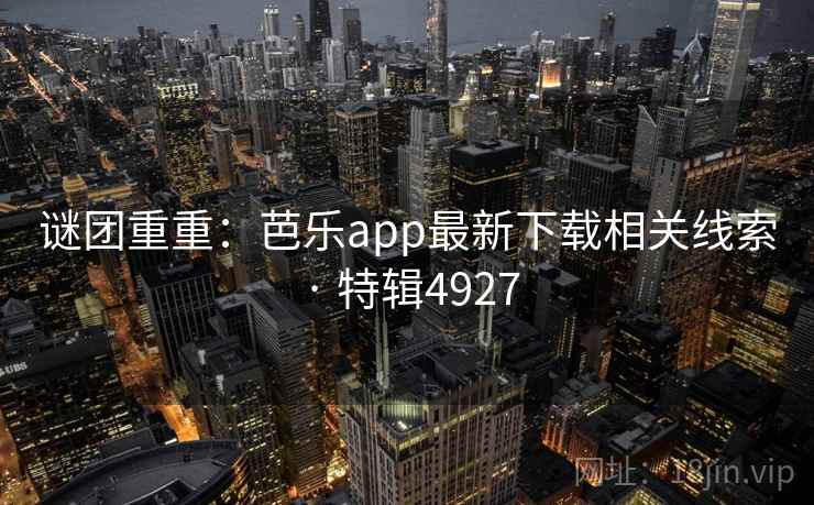谜团重重：芭乐app最新下载相关线索 · 特辑4927
