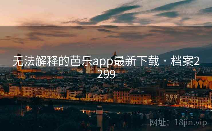 无法解释的芭乐app最新下载 · 档案2299