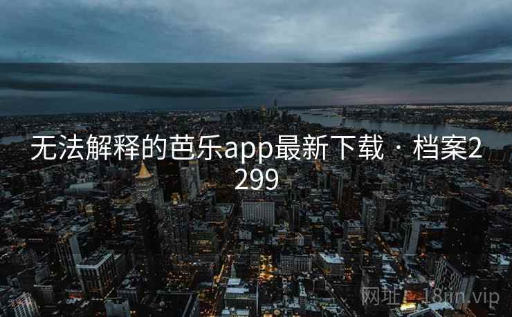无法解释的芭乐app最新下载 · 档案2299