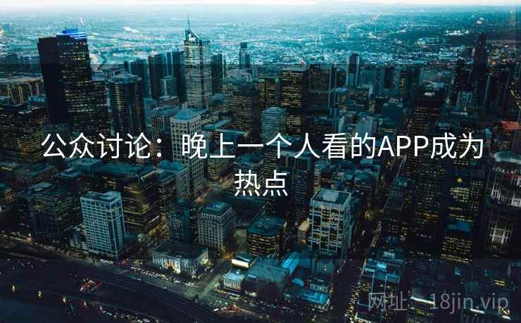 公众讨论：晚上一个人看的APP成为热点