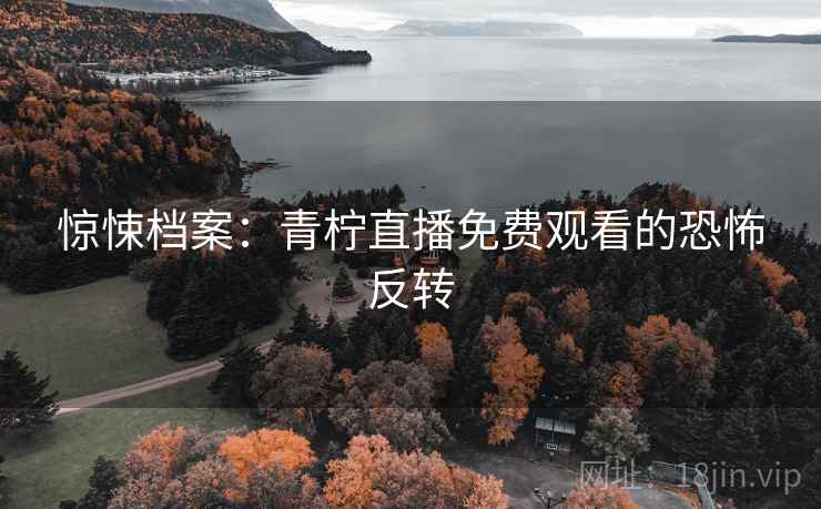 惊悚档案：青柠直播免费观看的恐怖反转