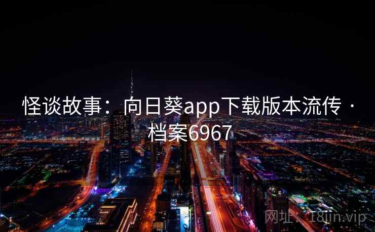 怪谈故事：向日葵app下载版本流传 · 档案6967