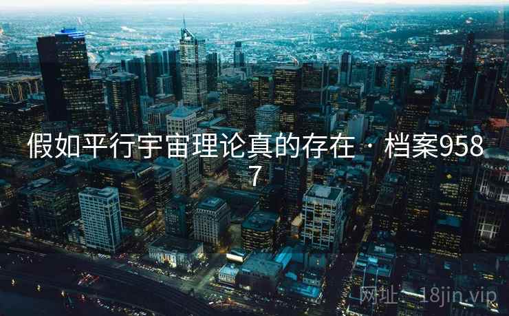 假如平行宇宙理论真的存在 · 档案9587 假如平行宇宙理论真的存在 · 档案9587