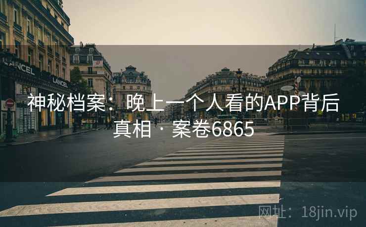 神秘档案：晚上一个人看的APP背后真相 · 案卷6865