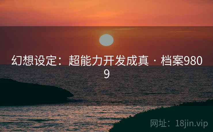 幻想设定：超能力开发成真 · 档案9809