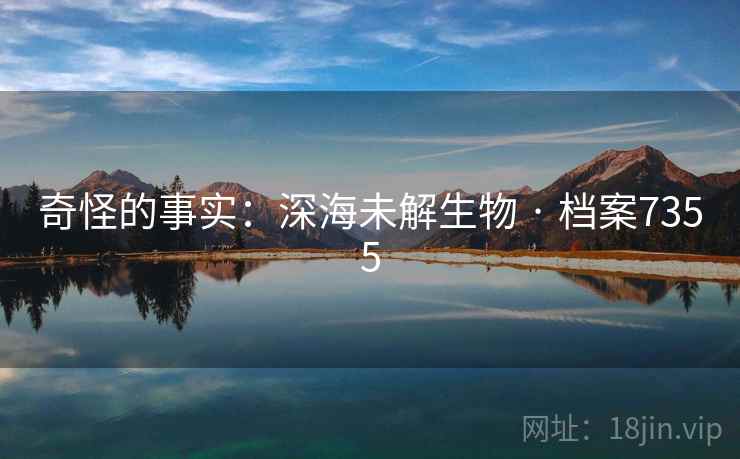 奇怪的事实：深海未解生物 · 档案7355