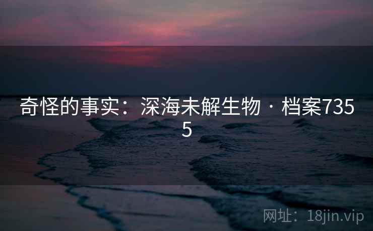 奇怪的事实：深海未解生物 · 档案7355